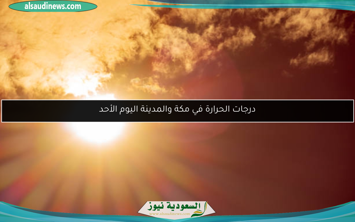درجات الحرارة في مكة والمدينة اليوم الأحد