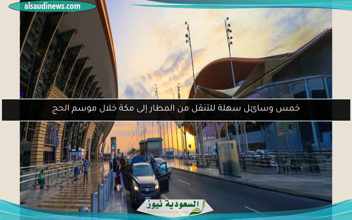 خمس وسائل سهلة للتنقل من المطار إلى مكة خلال موسم الحج