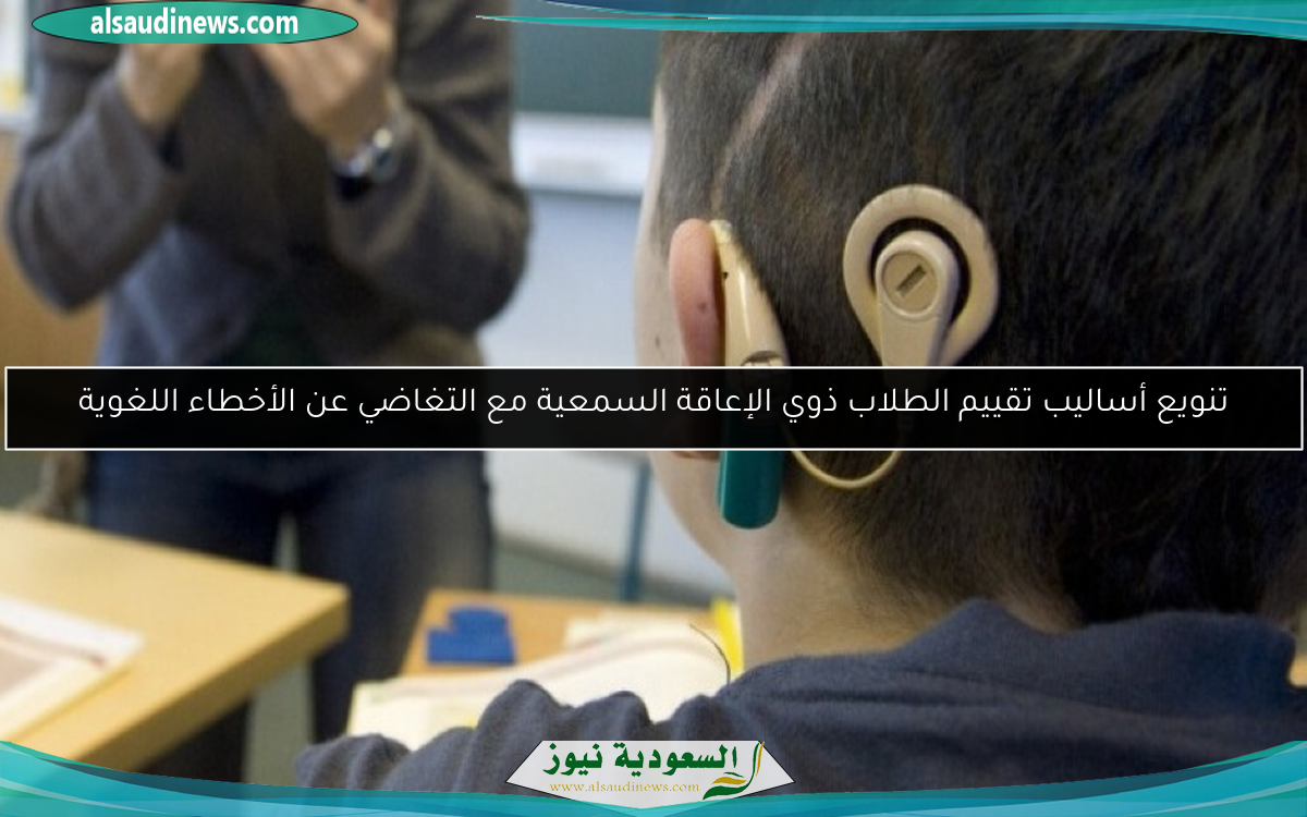 تنويع أساليب تقييم الطلاب ذوي الإعاقة السمعية مع التغاضي عن الأخطاء اللغوية