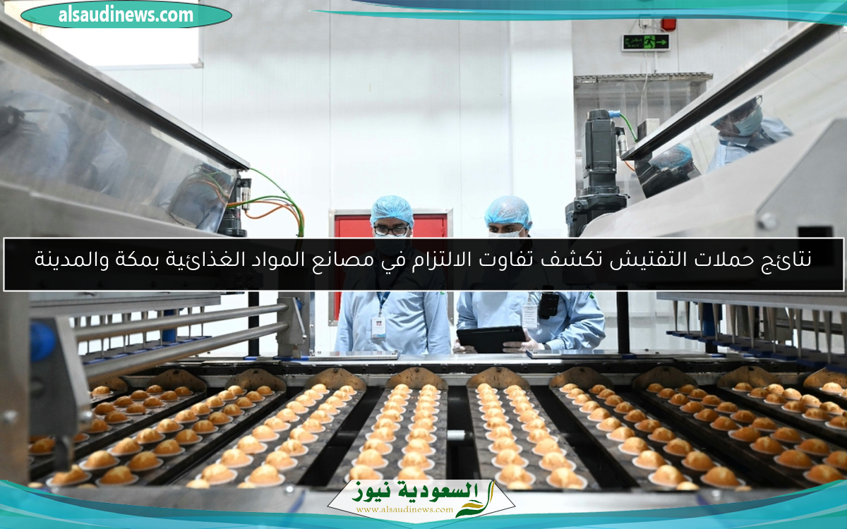 نتائج حملات التفتيش تكشف تفاوت الالتزام في مصانع المواد الغذائية بمكة والمدينة