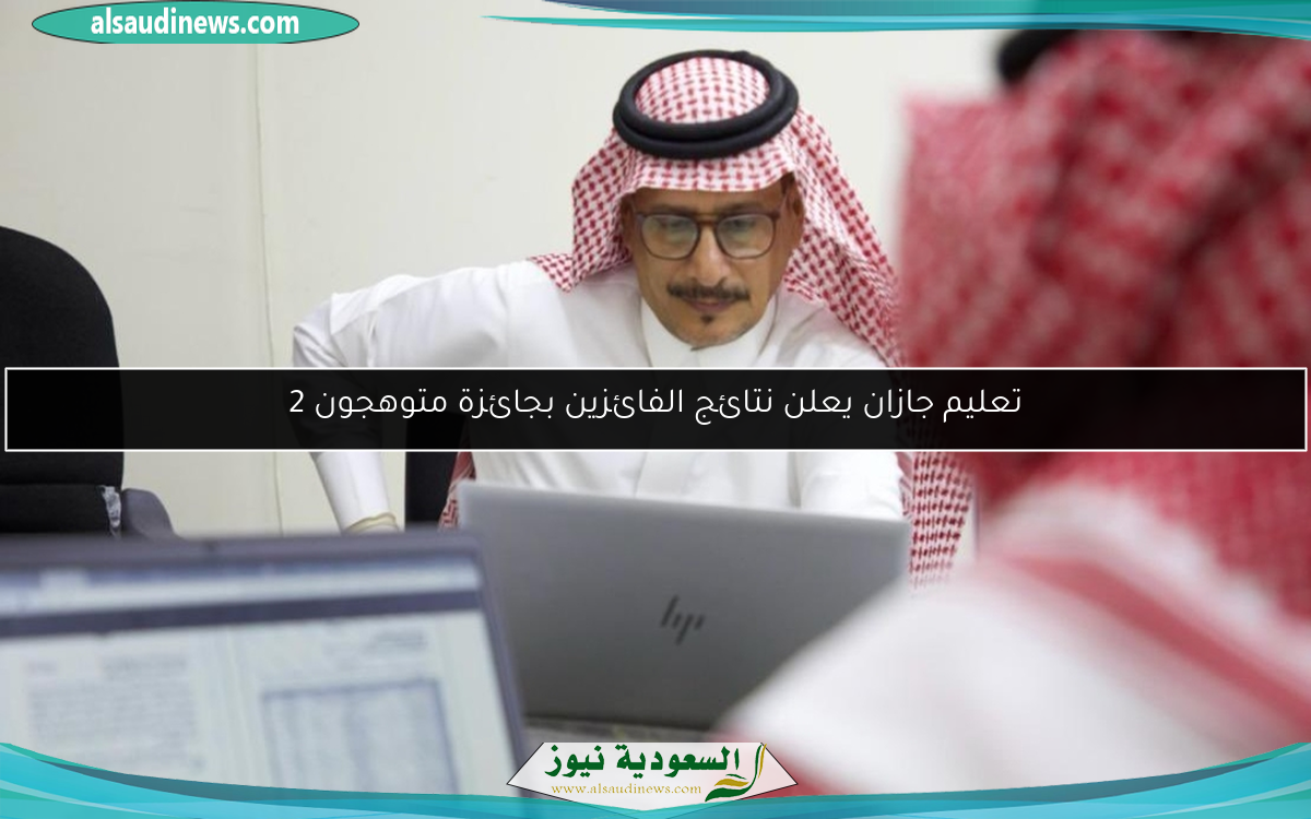 تعليم جازان يعلن نتائج الفائزين بجائزة متوهجون 2