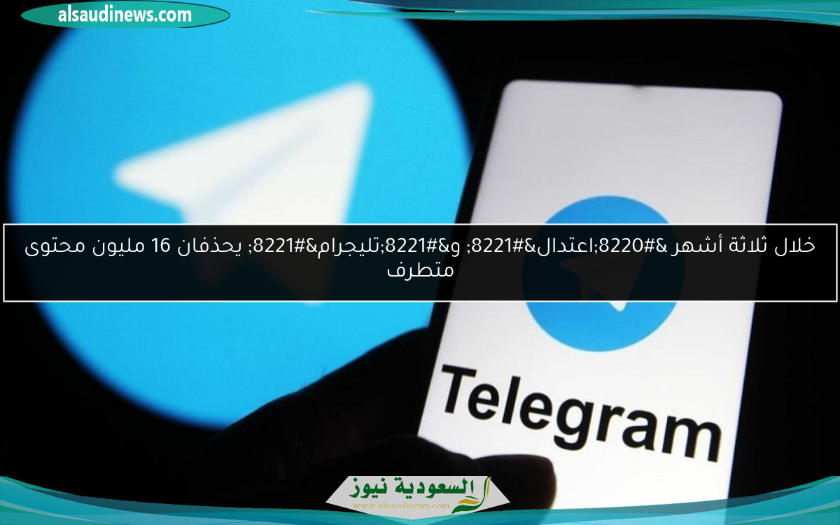 خلال ثلاثة أشهر “اعتدال” و”تليجرام” يحذفان 16 مليون محتوى متطرف