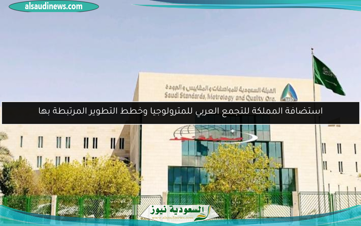 استضافة المملكة للتجمع العربي للمترولوجيا وخطط التطوير المرتبطة بها