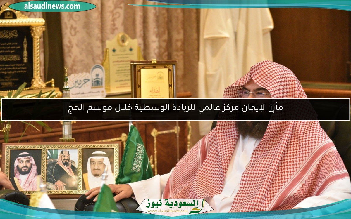 مأرِز الإيمان مركز عالمي للريادة الوسطية خلال موسم الحج
