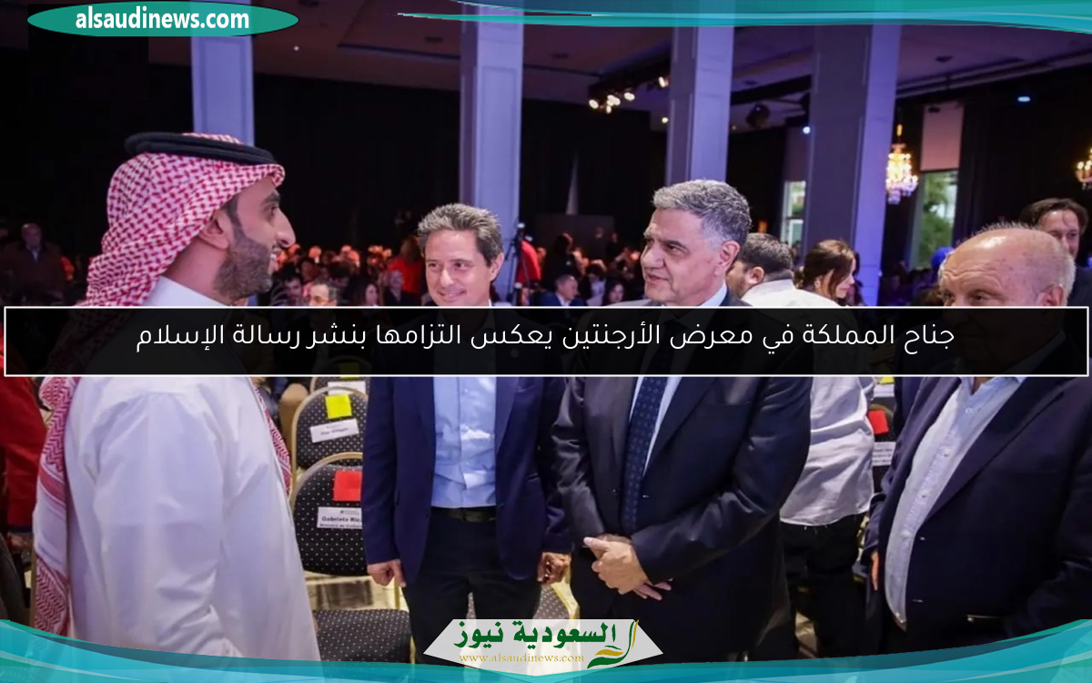 جناح المملكة في معرض الأرجنتين يعكس التزامها بنشر رسالة الإسلام