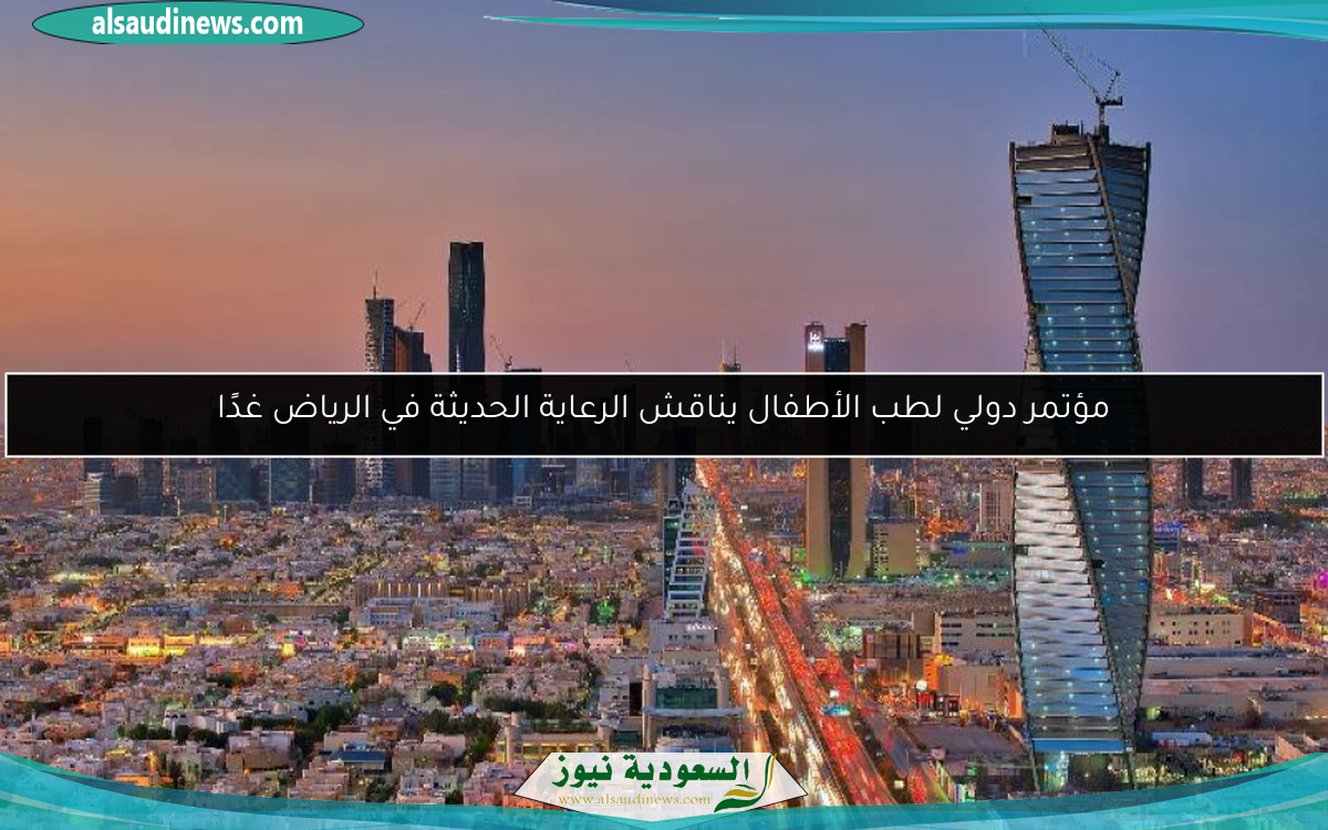 مؤتمر دولي لطب الأطفال يناقش الرعاية الحديثة في الرياض غدًا