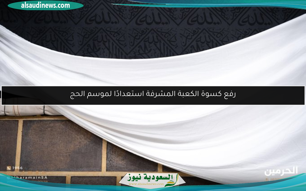 رفع كسوة الكعبة المشرفة استعدادًا لموسم الحج