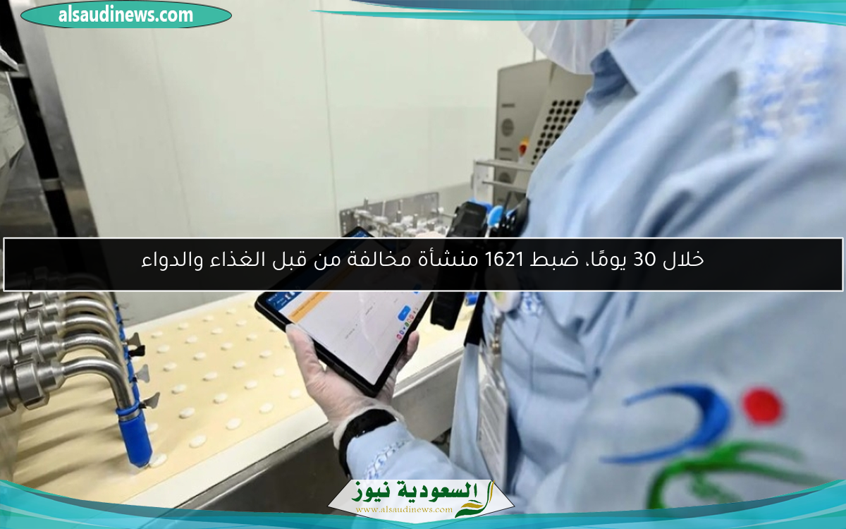 خلال 30 يومًا، ضبط 1621 منشأة مخالفة من قبل الغذاء والدواء