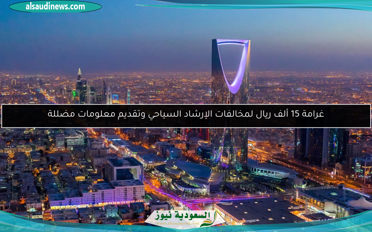 غرامة 15 ألف ريال لمخالفات الإرشاد السياحي وتقديم معلومات مضللة