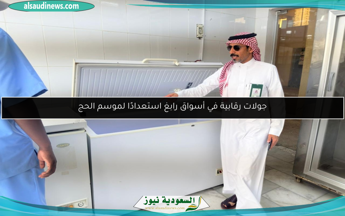 جولات رقابية في أسواق رابغ استعدادًا لموسم الحج