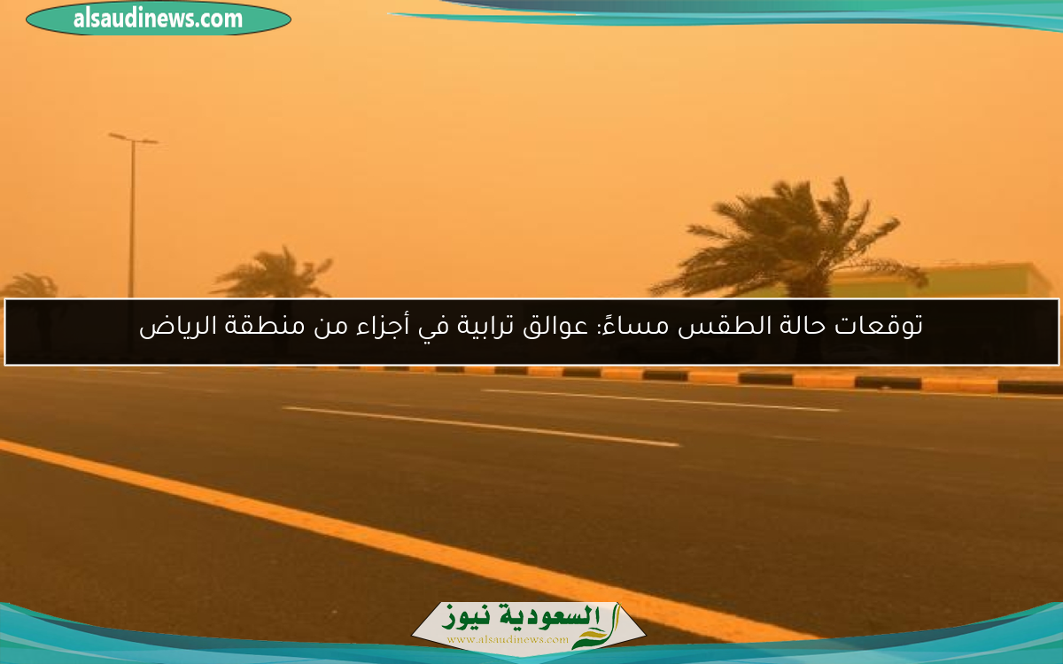 توقعات حالة الطقس مساءً: عوالق ترابية في أجزاء من منطقة الرياض