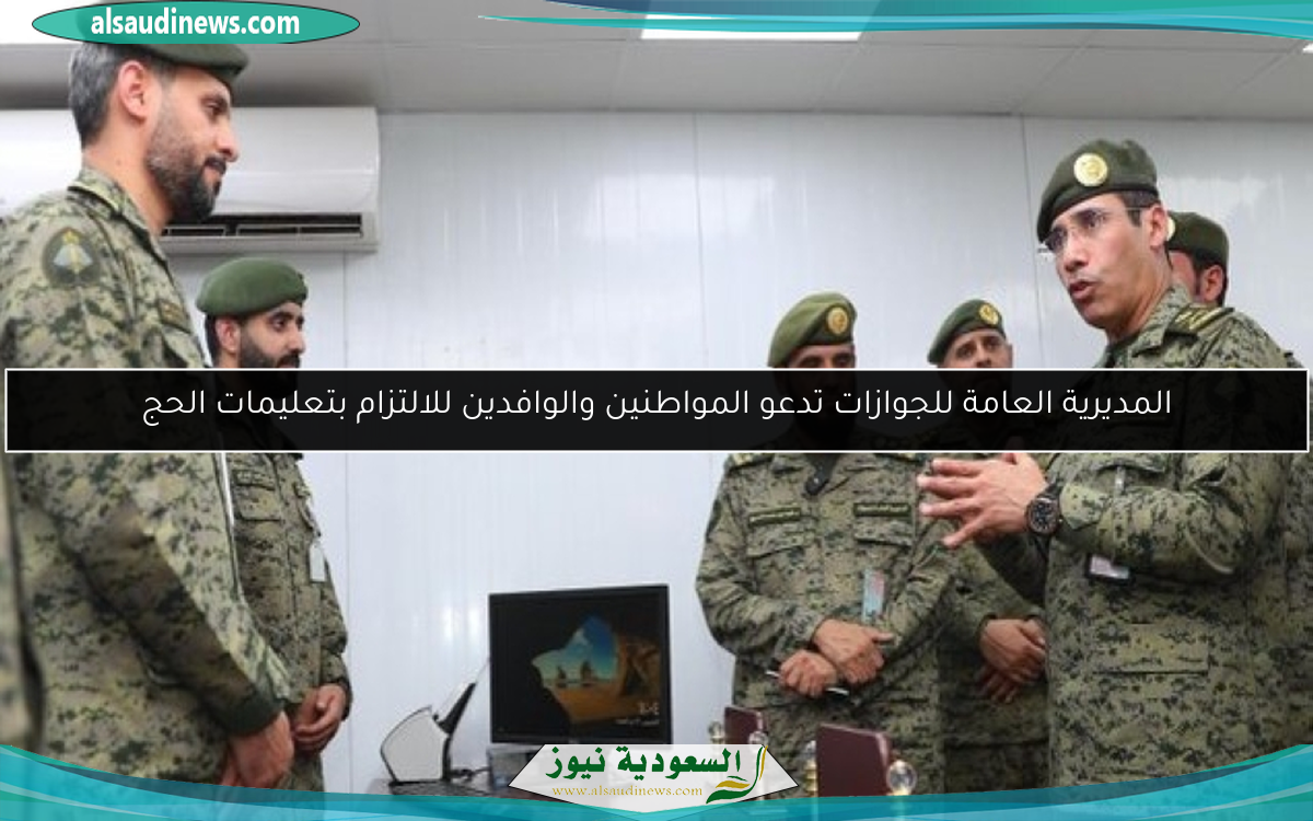 المديرية العامة للجوازات تدعو المواطنين والوافدين للالتزام بتعليمات الحج
