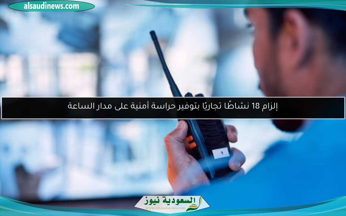 إلزام 18 نشاطًا تجاريًا بتوفير حراسة أمنية على مدار الساعة