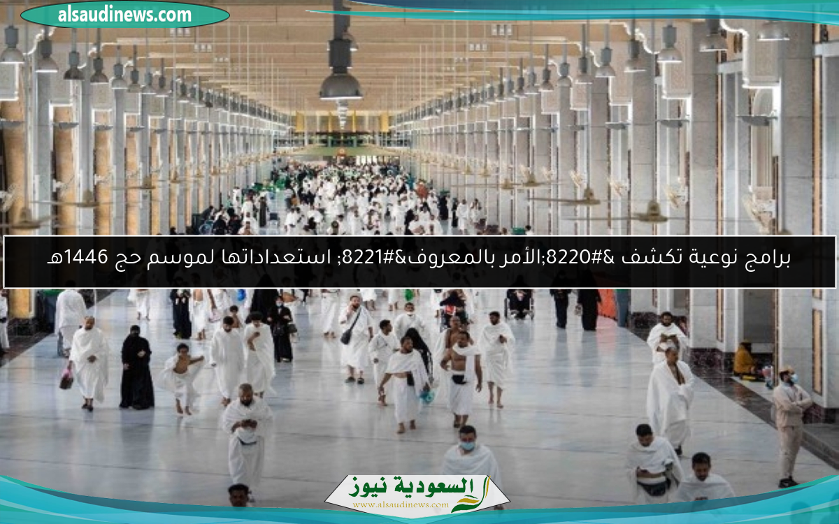 برامج نوعية تكشف “الأمر بالمعروف” استعداداتها لموسم حج 1446هـ