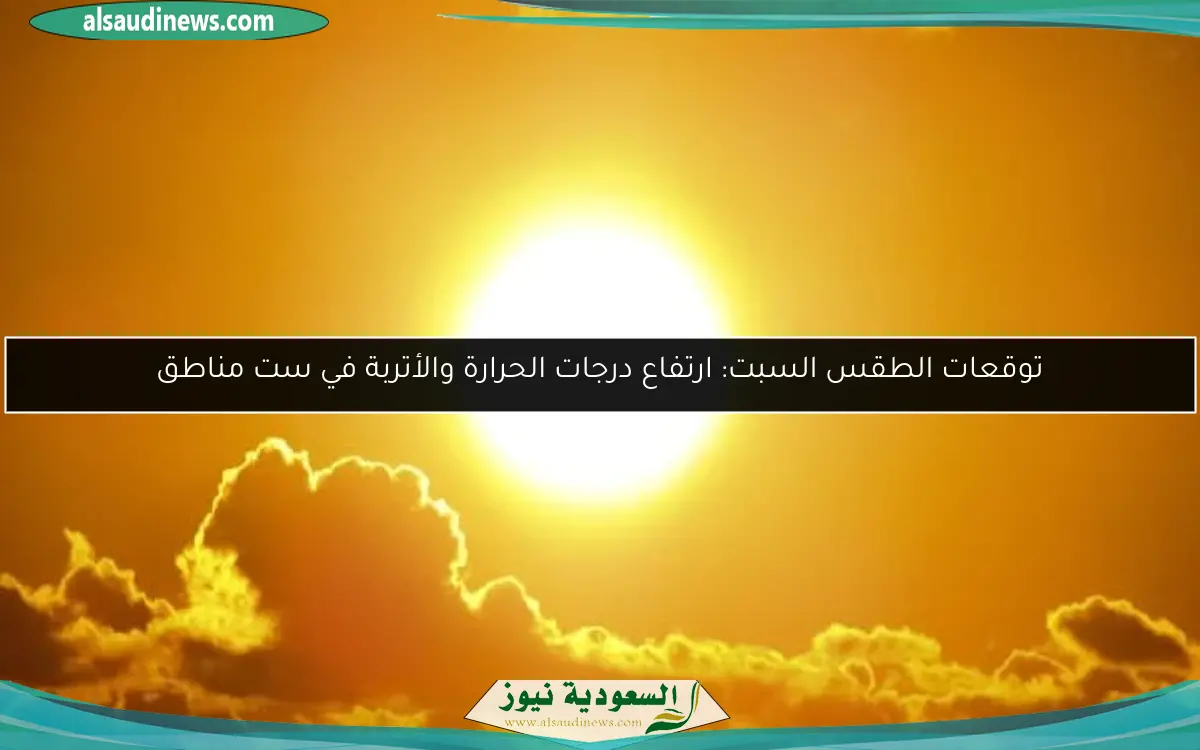 توقعات الطقس السبت: ارتفاع درجات الحرارة والأتربة في ست مناطق