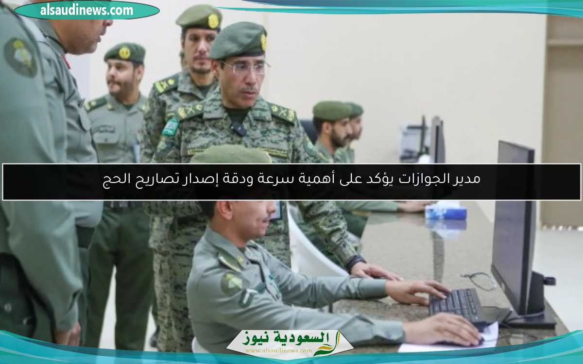 مدير الجوازات يؤكد على أهمية سرعة ودقة إصدار تصاريح الحج