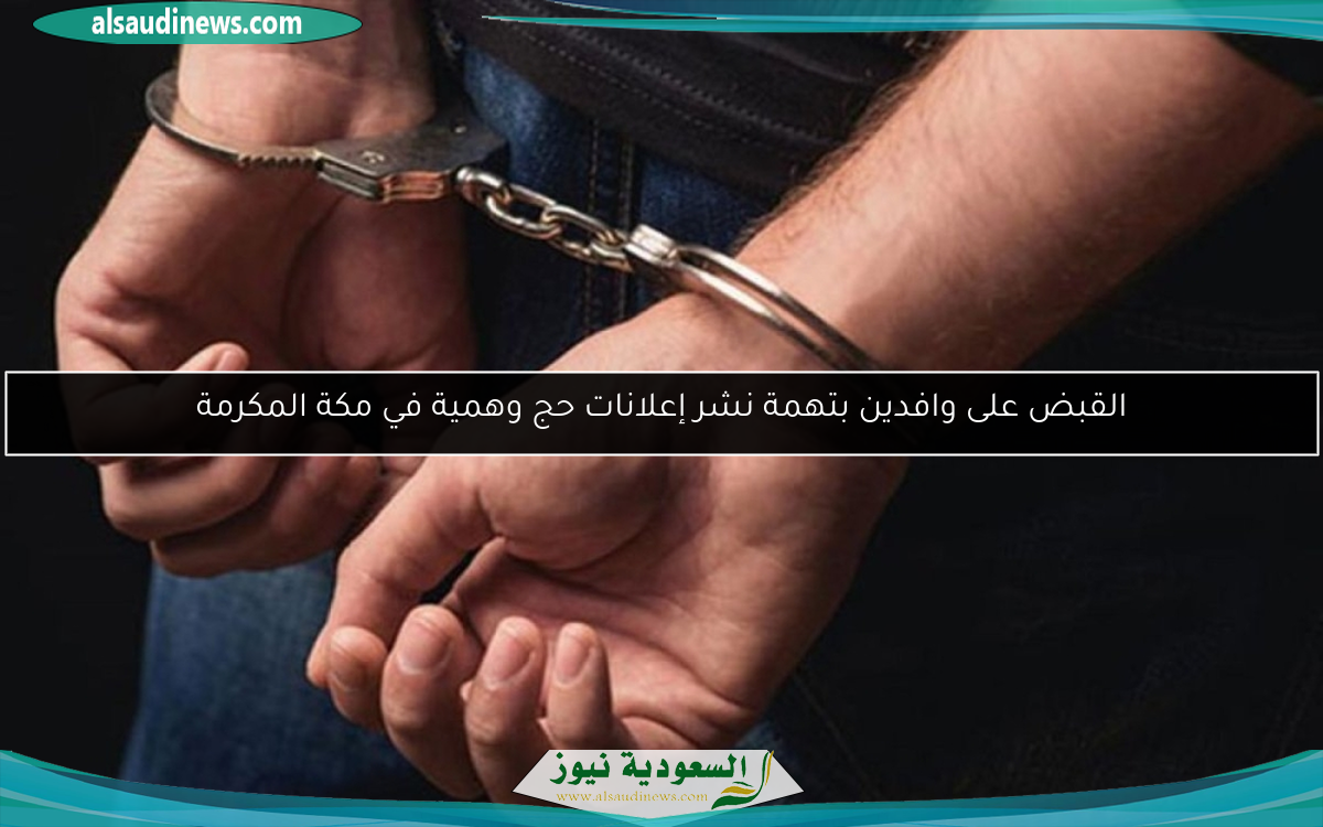 القبض على وافدين بتهمة نشر إعلانات حج وهمية في مكة المكرمة