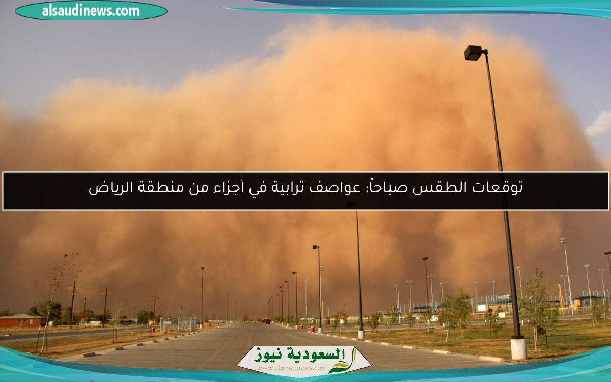 توقعات الطقس صباحاً: عواصف ترابية في أجزاء من منطقة الرياض