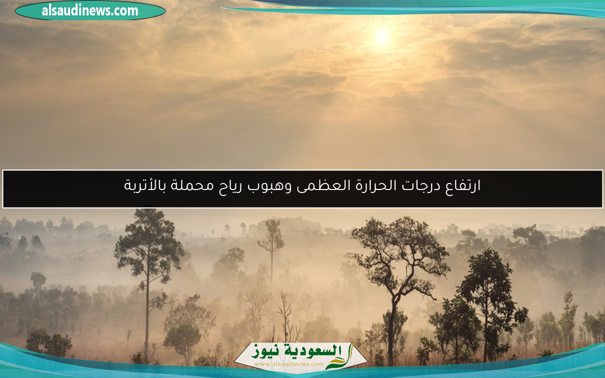 ارتفاع درجات الحرارة العظمى وهبوب رياح محملة بالأتربة