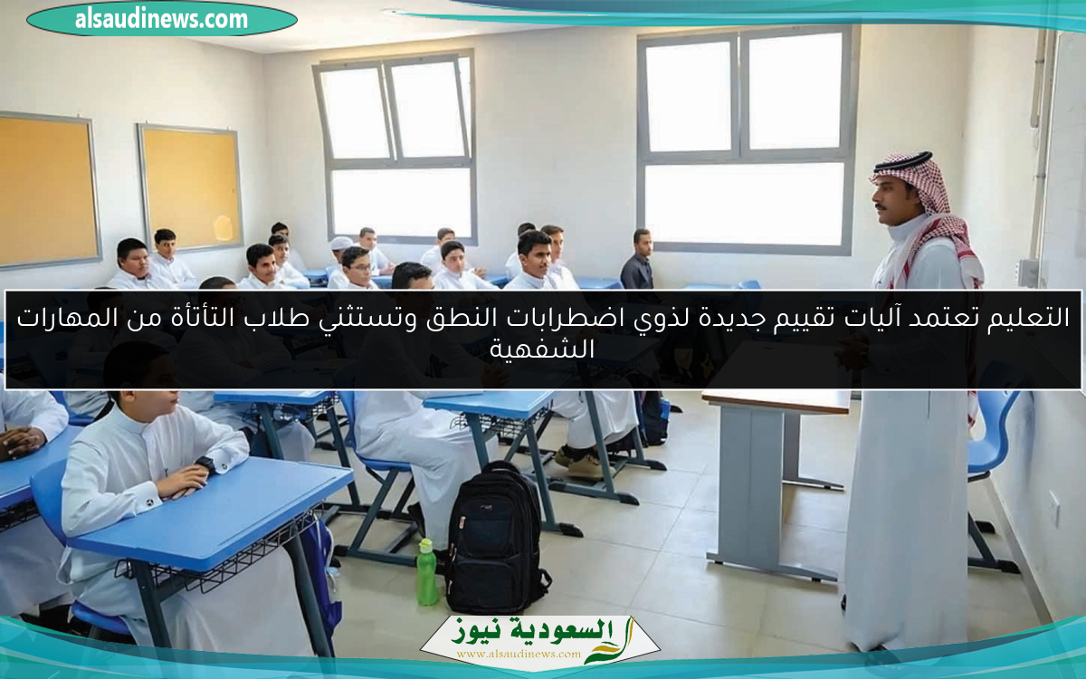 التعليم تعتمد آليات تقييم جديدة لذوي اضطرابات النطق وتستثني طلاب التأتأة من المهارات الشفهية