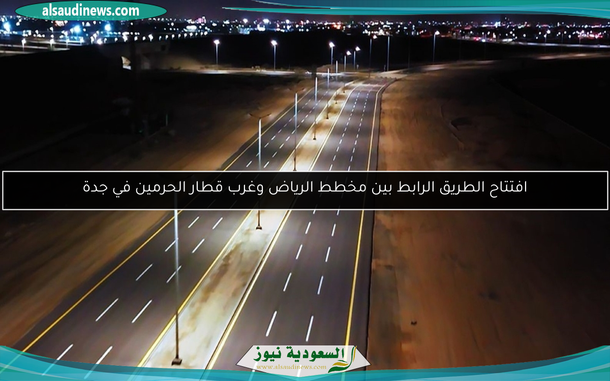 افتتاح الطريق الرابط بين مخطط الرياض وغرب قطار الحرمين في جدة