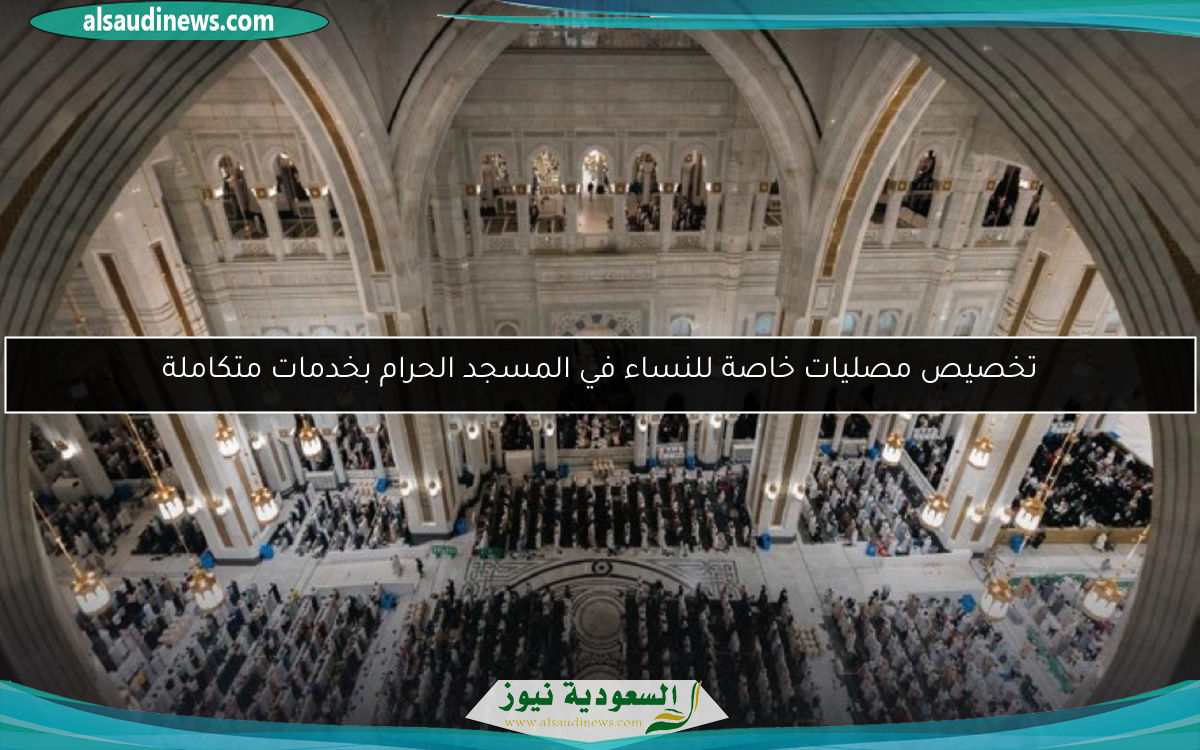 تخصيص مصليات خاصة للنساء في المسجد الحرام بخدمات متكاملة