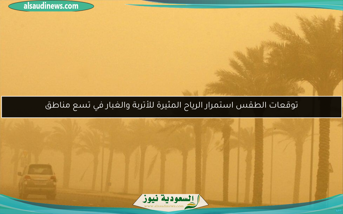 توقعات الطقس استمرار الرياح المثيرة للأتربة والغبار في تسع مناطق