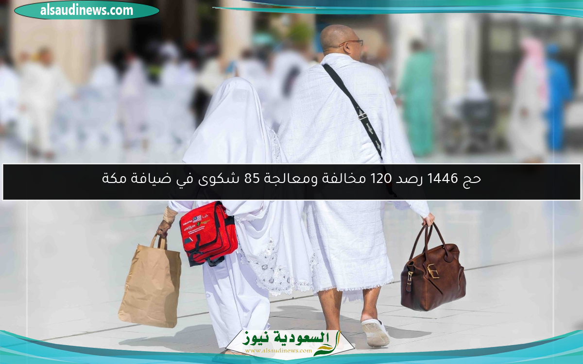 حج 1446 رصد 120 مخالفة ومعالجة 85 شكوى في ضيافة مكة