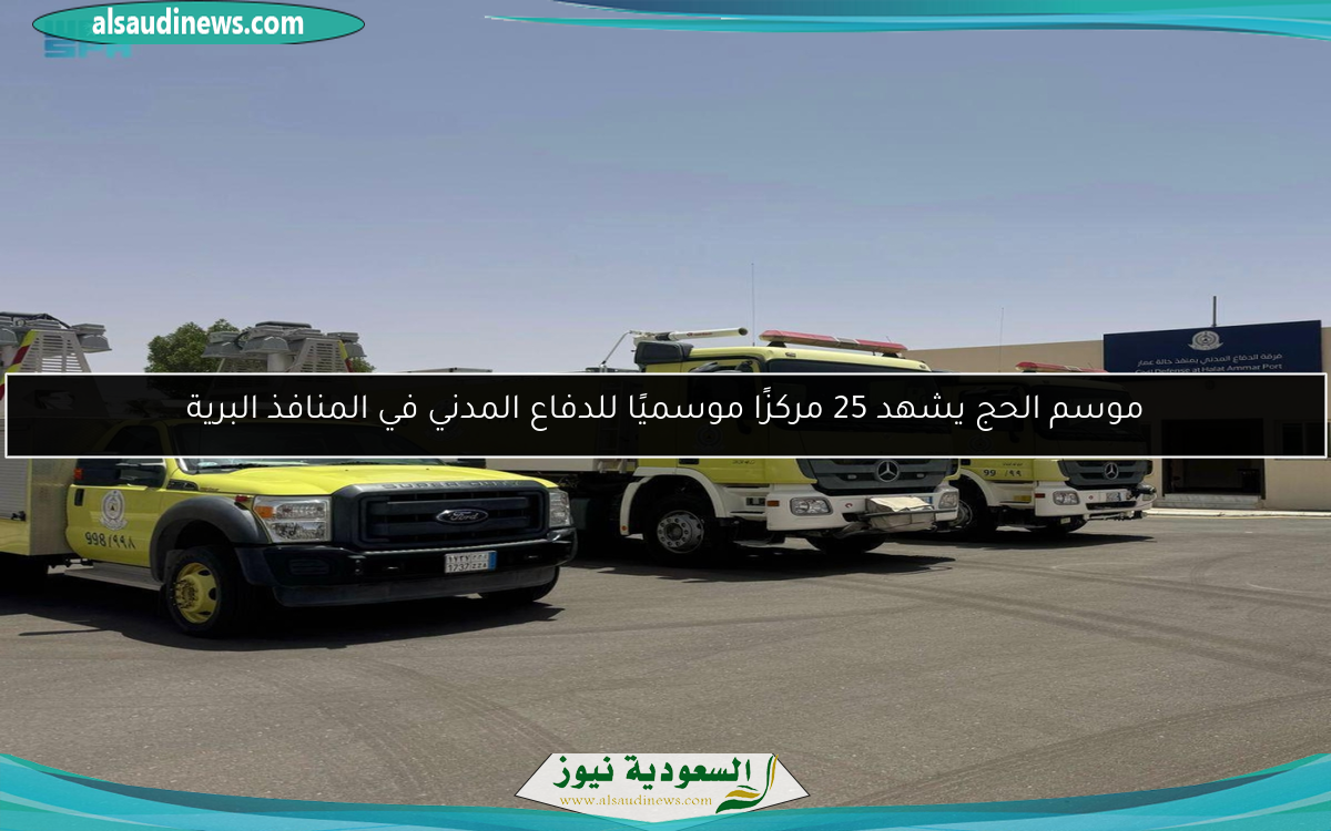 موسم الحج يشهد 25 مركزًا موسميًا للدفاع المدني في المنافذ البرية