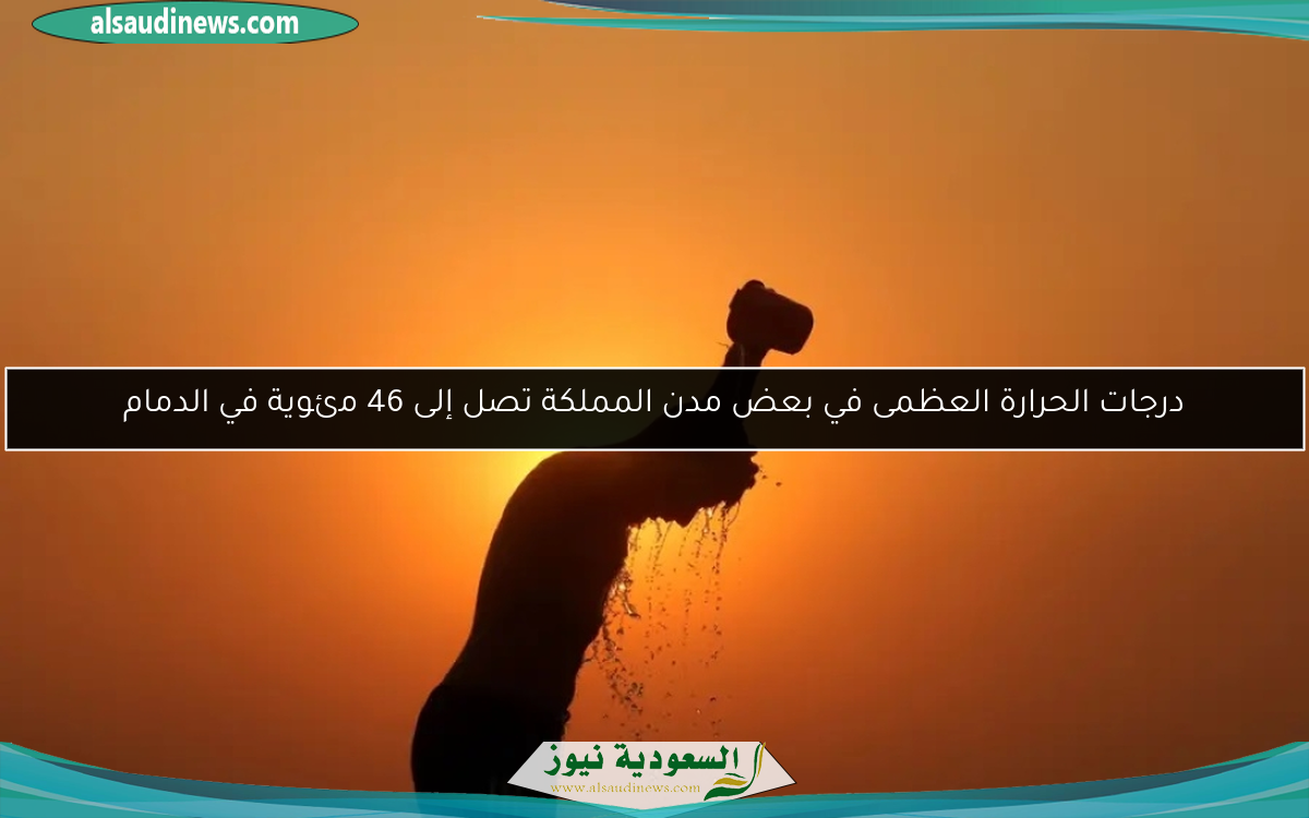 درجات الحرارة العظمى في بعض مدن المملكة تصل إلى 46 مئوية في الدمام