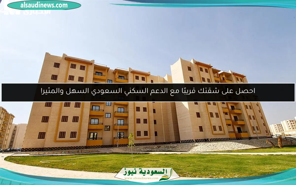 احصل على شقتك قريبًا مع الدعم السكني السعودي السهل والمثير!