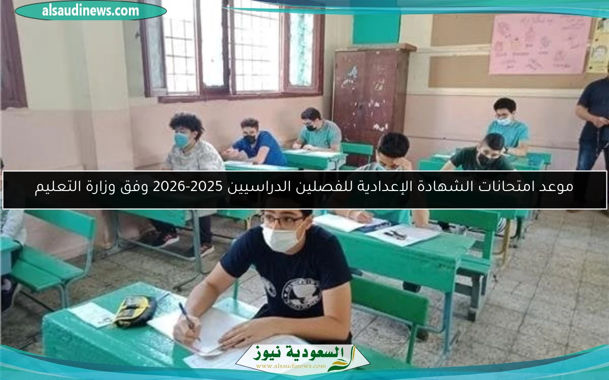 موعد امتحانات الشهادة الإعدادية للفصلين الدراسيين 2025-2026 وفق وزارة التعليم