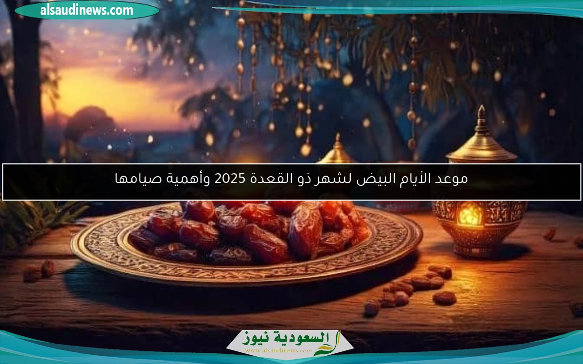 موعد الأيام البيض لشهر ذو القعدة 2025 وأهمية صيامها