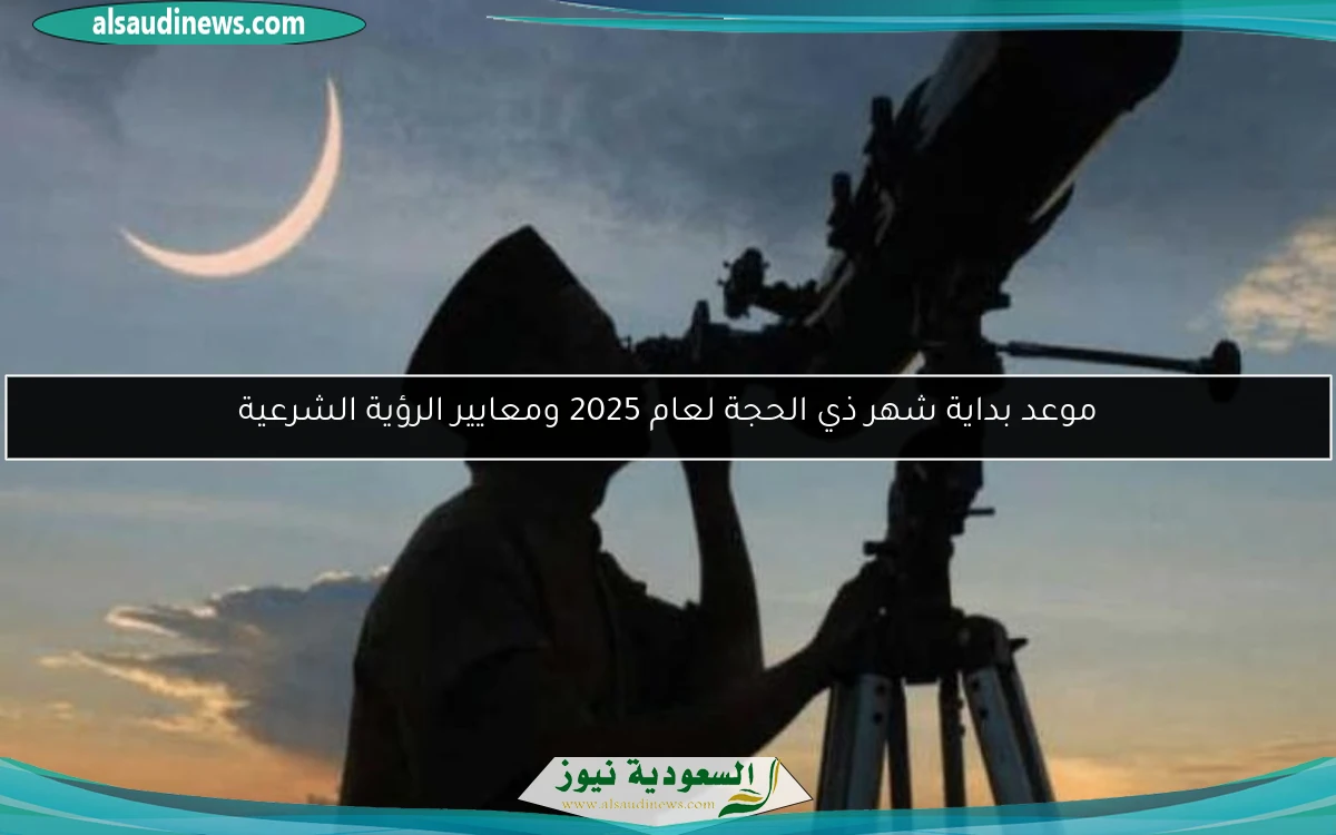 موعد بداية شهر ذي الحجة لعام 2025 ومعايير الرؤية الشرعية