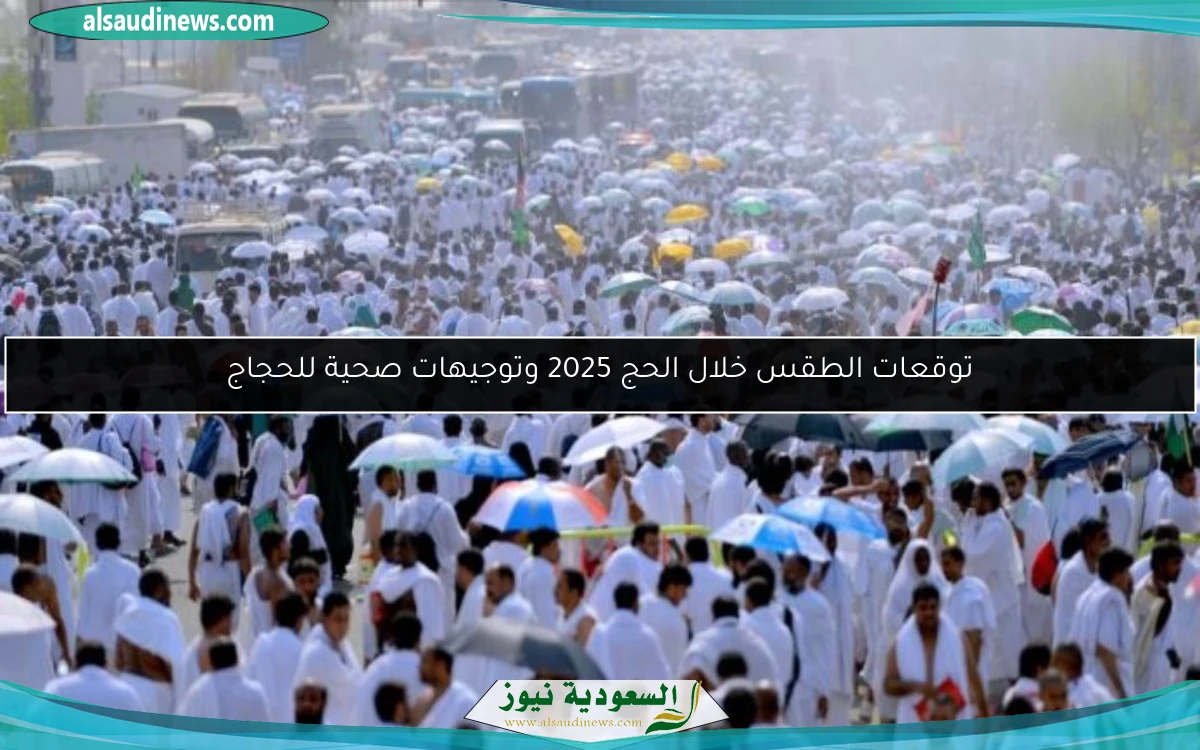 توقعات الطقس خلال الحج 2025 وتوجيهات صحية للحجاج
