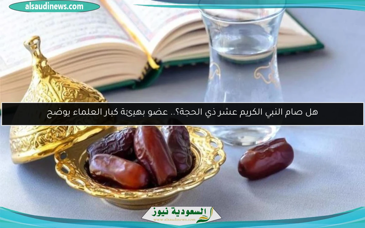 هل صام النبي الكريم عشر ذي الحجة؟.. عضو بهيئة كبار العلماء يوضح