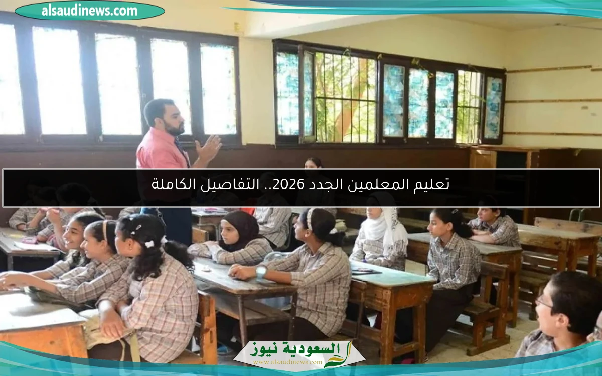 تعليم المعلمين الجدد 2026.. التفاصيل الكاملة