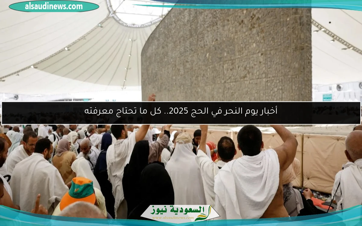أخبار يوم النحر في الحج 2025.. كل ما تحتاج معرفته