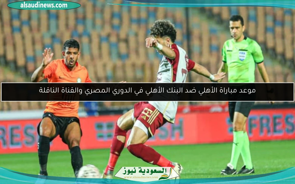 موعد مباراة الأهلي ضد البنك الأهلي في الدوري المصري والقناة الناقلة