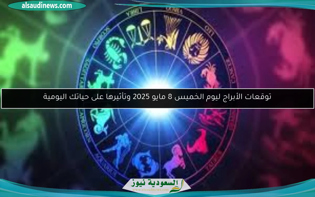توقعات الأبراج ليوم الخميس 8 مايو 2025 وتأثيرها على حياتك اليومية