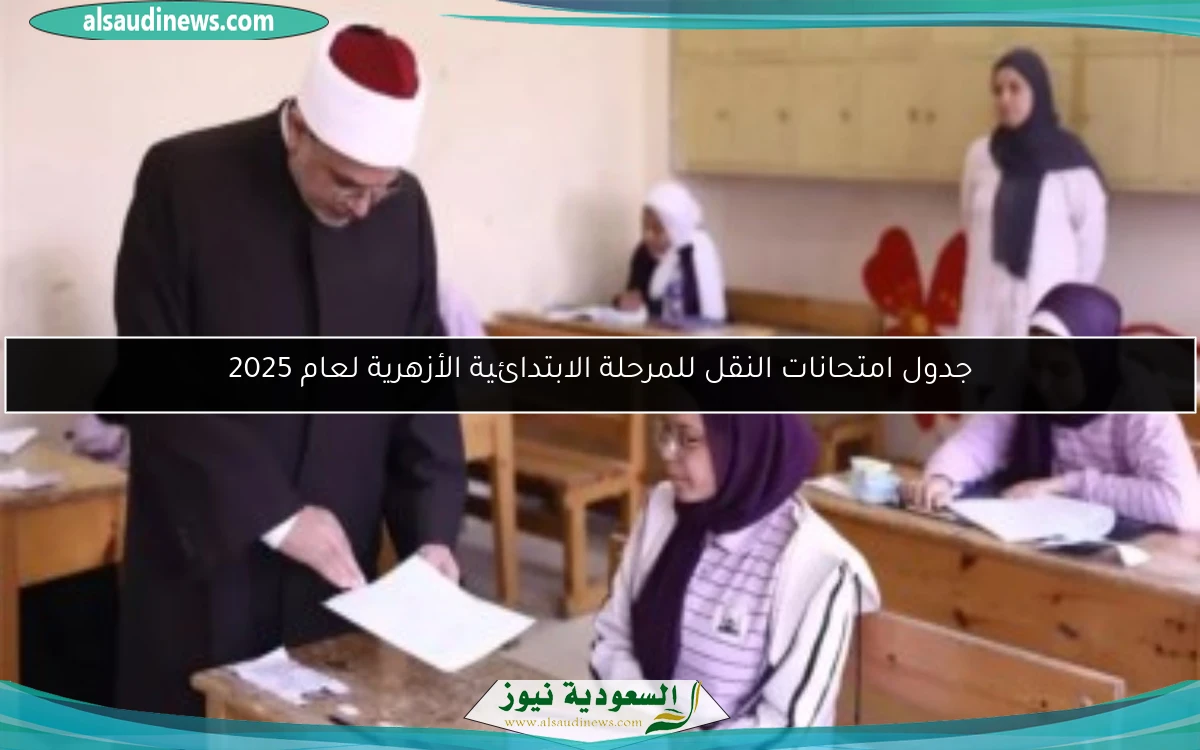 جدول امتحانات النقل للمرحلة الابتدائية الأزهرية لعام 2025