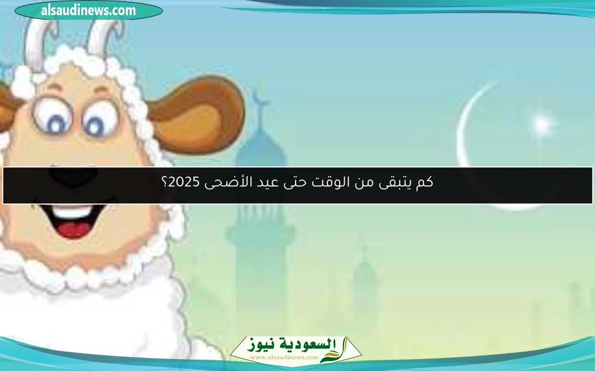 كم يتبقى من الوقت حتى عيد الأضحى 2025؟