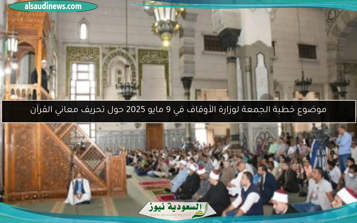 موضوع خطبة الجمعة لوزارة الأوقاف في 9 مايو 2025 حول تحريف معاني القرآن