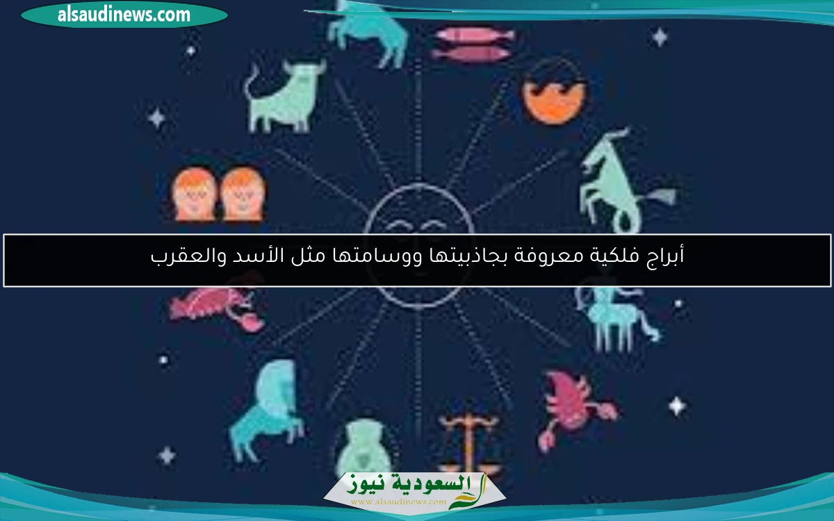 أبراج فلكية معروفة بجاذبيتها ووسامتها مثل الأسد والعقرب