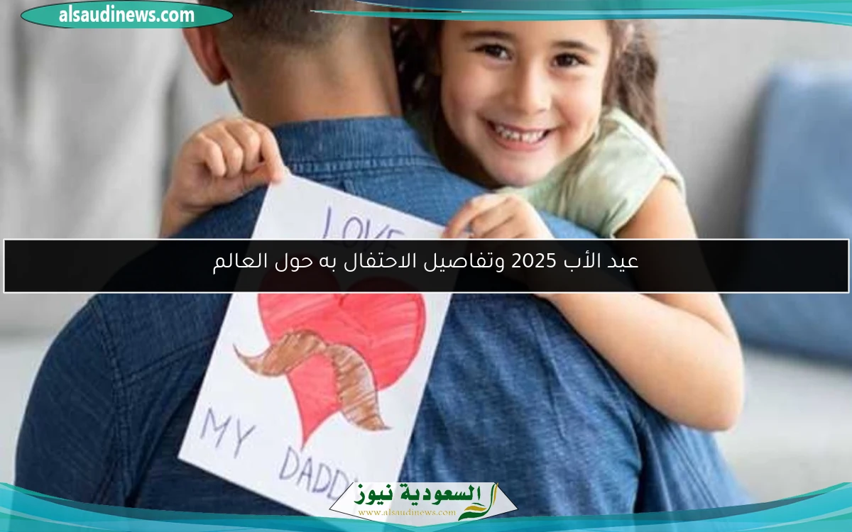 عيد الأب 2025 وتفاصيل الاحتفال به حول العالم