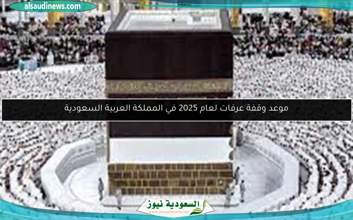 موعد وقفة عرفات لعام 2025 في المملكة العربية السعودية