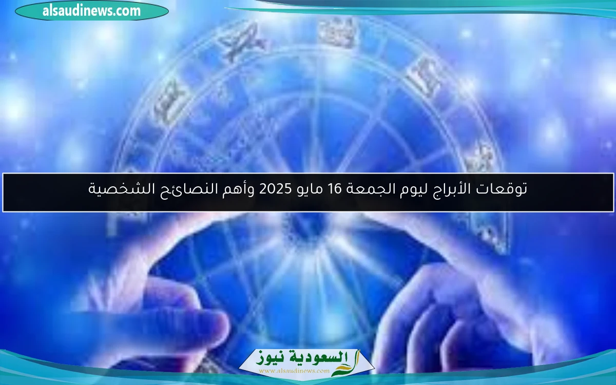 توقعات الأبراج ليوم الجمعة 16 مايو 2025 وأهم النصائح الشخصية