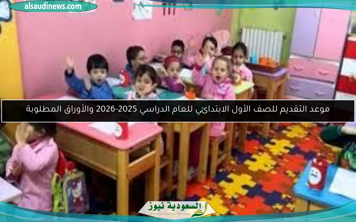 موعد التقديم للصف الأول الابتدائي للعام الدراسي 2025-2026 والأوراق المطلوبة