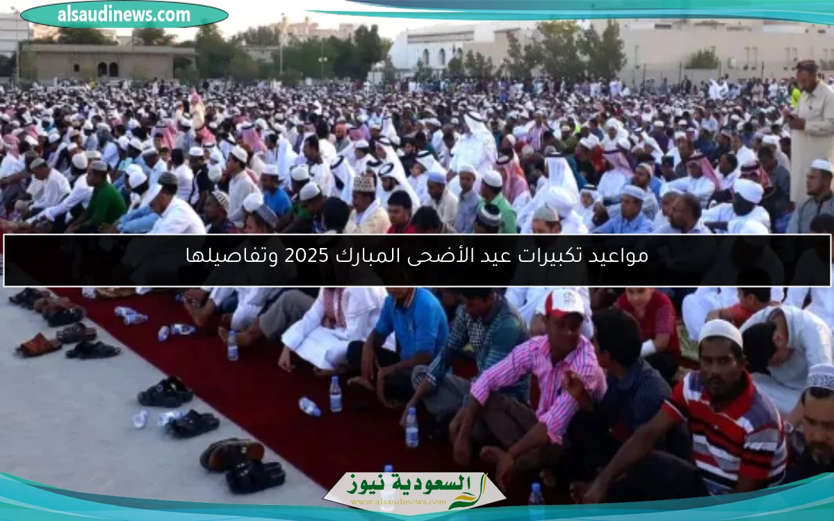 مواعيد تكبيرات عيد الأضحى المبارك 2025 وتفاصيلها