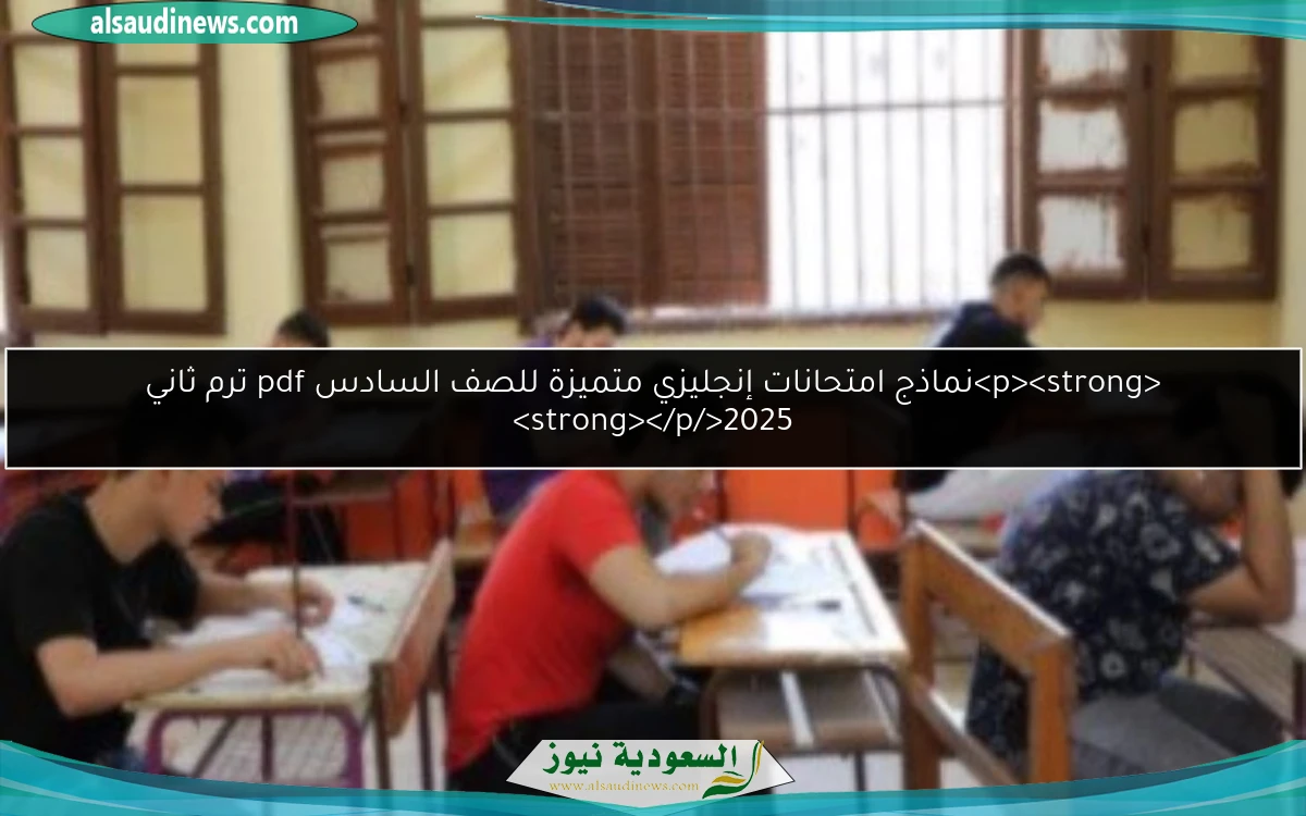 <p><strong>نماذج امتحانات إنجليزي متميزة للصف السادس pdf ترم ثاني 2025</strong></p>